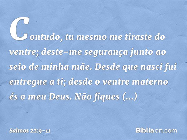 Contudo, tu mesmo me tiraste do ventre;
deste-me segurança
junto ao seio de minha mãe. Desde que nasci fui entregue a ti;
desde o ventre materno és o meu Deus. 