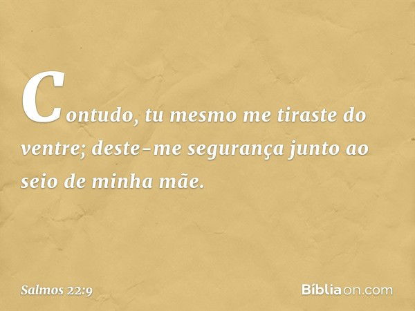 Contudo, tu mesmo me tiraste do ventre;
deste-me segurança
junto ao seio de minha mãe. -- Salmo 22:9