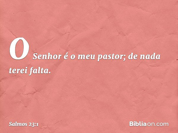 O Senhor é o meu pastor; de nada terei falta. -- Salmo 23:1