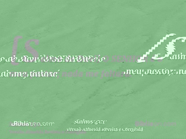 [Salmo de Davi] O SENHOR é o meu pastor; nada me faltará.