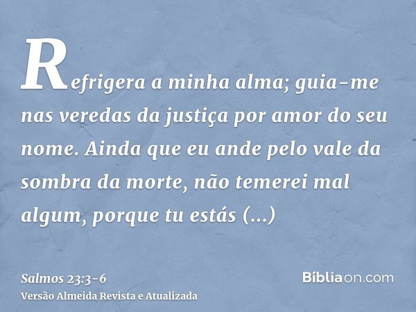 Refrigera a minha alma; guia-me nas veredas da justiça por amor do seu nome.Ainda que eu ande pelo vale da sombra da morte, não temerei mal algum, porque tu est