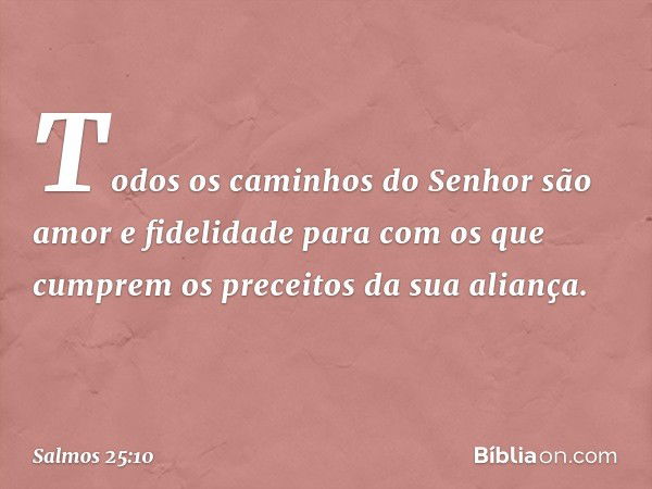 Todos os caminhos do Senhor
são amor e fidelidade
para com os que cumprem
os preceitos da sua aliança. -- Salmo 25:10