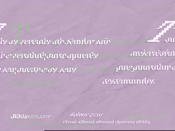 Todas as veredas do Senhor são misericórdia e verdade para aqueles que guardam o seu pacto e os seus testemunhos.