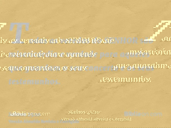 Todas as veredas do SENHOR são misericórdia e verdade para aqueles que guardam o seu concerto e os seus testemunhos.