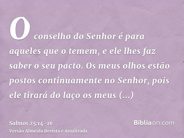 O conselho do Senhor é para aqueles que o temem, e ele lhes faz saber o seu pacto.Os meus olhos estão postos continuamente no Senhor, pois ele tirará do laço os