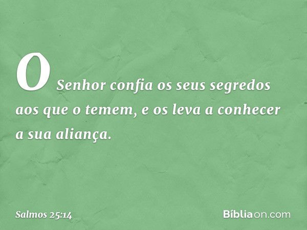 O Senhor confia os seus segredos
aos que o temem,
e os leva a conhecer a sua aliança. -- Salmo 25:14