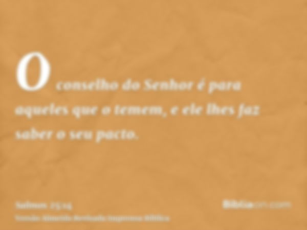 O conselho do Senhor é para aqueles que o temem, e ele lhes faz saber o seu pacto.