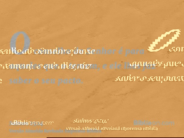 O conselho do Senhor é para aqueles que o temem, e ele lhes faz saber o seu pacto.