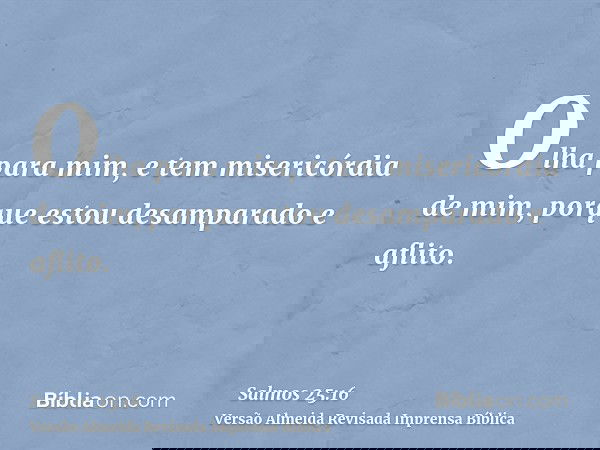 Olha para mim, e tem misericórdia de mim, porque estou desamparado e aflito.