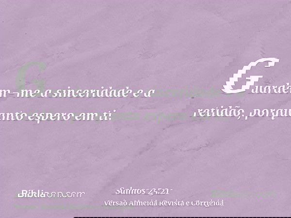 Guardem-me a sinceridade e a retidão, porquanto espero em ti.