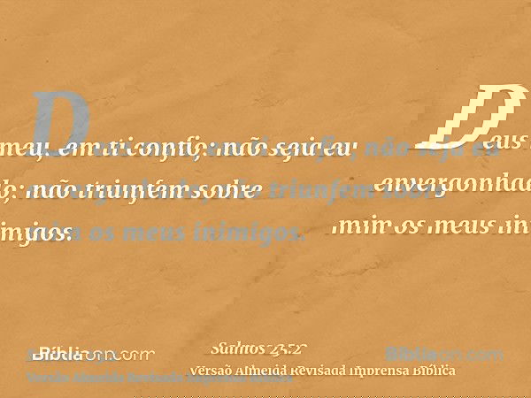 Deus meu, em ti confio; não seja eu envergonhado; não triunfem sobre mim os meus inimigos.