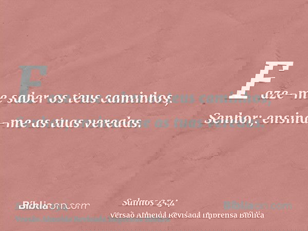 Faze-me saber os teus caminhos, Senhor; ensina-me as tuas veredas.