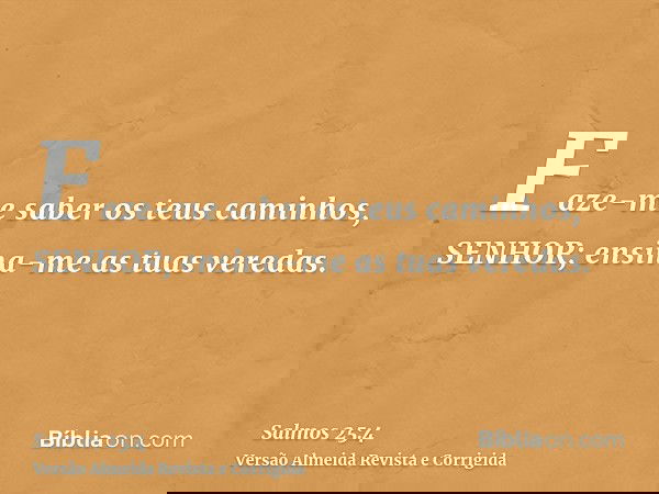 Faze-me saber os teus caminhos, SENHOR; ensina-me as tuas veredas.