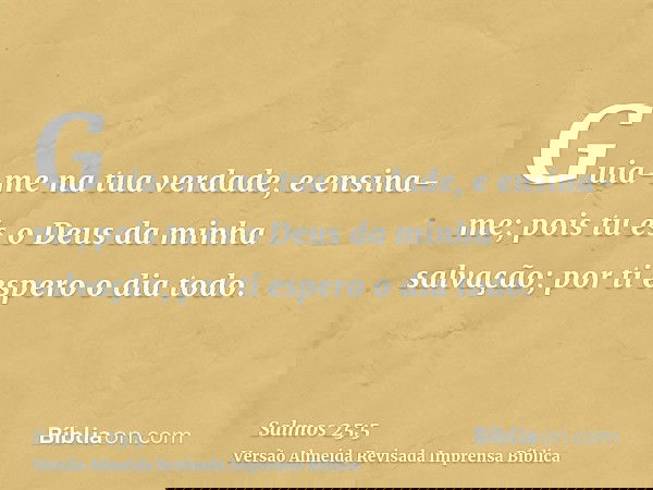 Guia-me na tua verdade, e ensina-me; pois tu és o Deus da minha salvação; por ti espero o dia todo.