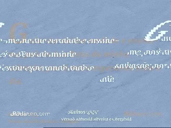 Guia-me na tua verdade e ensina-me, pois tu és o Deus da minha salvação; por ti estou esperando todo o dia.