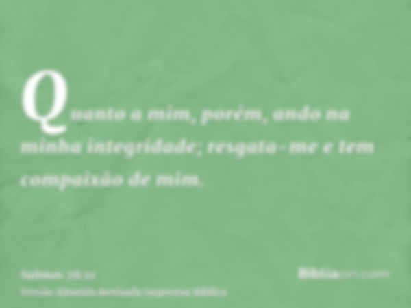 Quanto a mim, porém, ando na minha integridade; resgata-me e tem compaixão de mim.