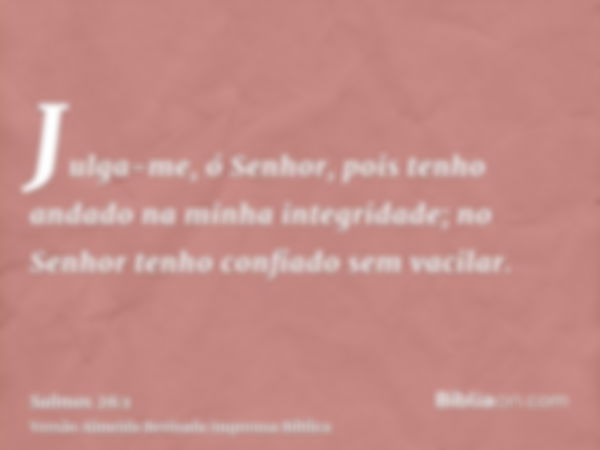 Julga-me, ó Senhor, pois tenho andado na minha integridade; no Senhor tenho confiado sem vacilar.