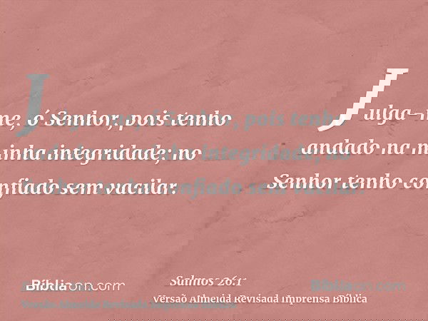 Julga-me, ó Senhor, pois tenho andado na minha integridade; no Senhor tenho confiado sem vacilar.