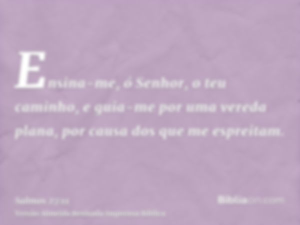 Ensina-me, ó Senhor, o teu caminho, e guia-me por uma vereda plana, por causa dos que me espreitam.