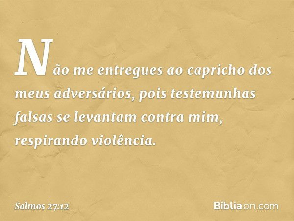 Não me entregues
ao capricho dos meus adversários,
pois testemunhas falsas se levantam contra mim,
respirando violência. -- Salmo 27:12