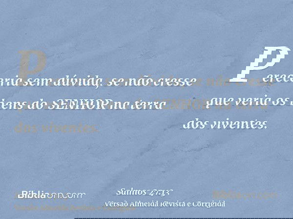 Pereceria sem dúvida, se não cresse que veria os bens do SENHOR na terra dos viventes.