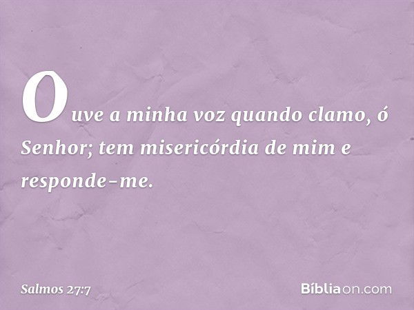 Ouve a minha voz quando clamo, ó Senhor;
tem misericórdia de mim e responde-me. -- Salmo 27:7