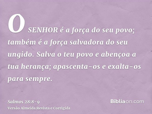 O SENHOR é a força do seu povo; também é a força salvadora do seu ungido.Salva o teu povo e abençoa a tua herança; apascenta-os e exalta-os para sempre.