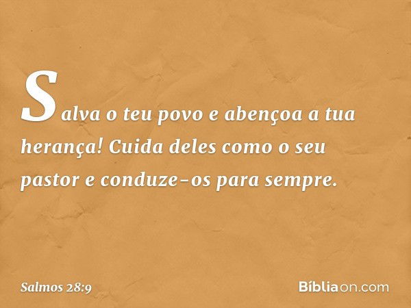 Salva o teu povo e abençoa a tua herança!
Cuida deles como o seu pastor
e conduze-os para sempre. -- Salmo 28:9