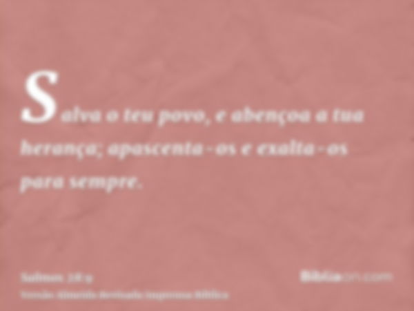 Salva o teu povo, e abençoa a tua herança; apascenta-os e exalta-os para sempre.