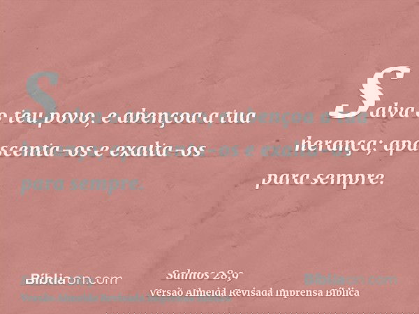 Salva o teu povo, e abençoa a tua herança; apascenta-os e exalta-os para sempre.