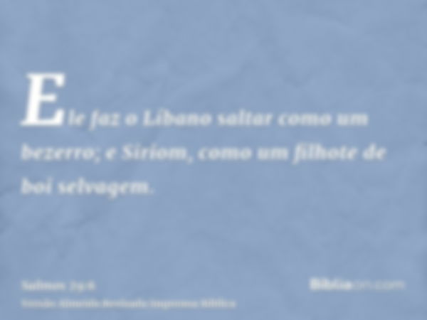 Ele faz o Líbano saltar como um bezerro; e Siriom, como um filhote de boi selvagem.