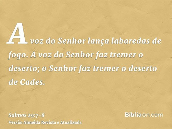 A voz do Senhor lança labaredas de fogo.A voz do Senhor faz tremer o deserto; o Senhor faz tremer o deserto de Cades.