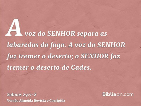 A voz do SENHOR separa as labaredas do fogo.A voz do SENHOR faz tremer o deserto; o SENHOR faz tremer o deserto de Cades.