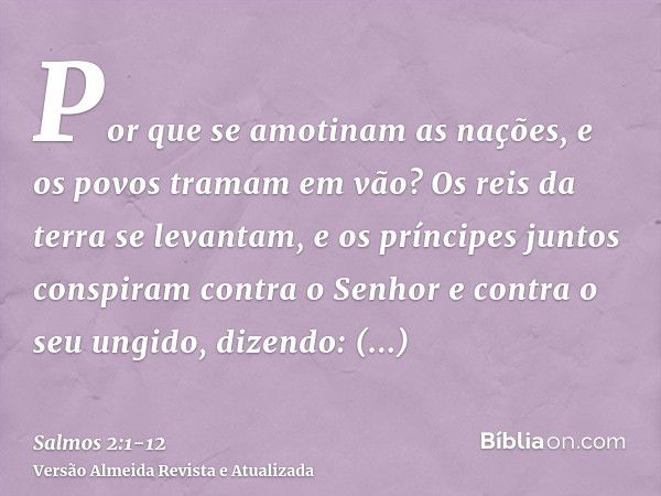 Por que se amotinam as nações, e os povos tramam em vão?Os reis da terra se levantam, e os príncipes juntos conspiram contra o Senhor e contra o seu ungido, diz