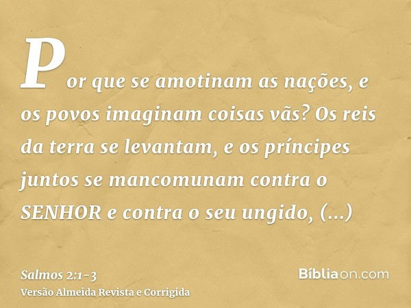 Por que se amotinam as nações, e os povos imaginam coisas vãs?Os reis da terra se levantam, e os príncipes juntos se mancomunam contra o SENHOR e contra o seu u