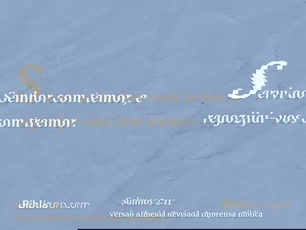 Servi ao Senhor com temor, e regozijai-vos com tremor.