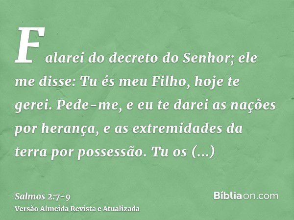 Falarei do decreto do Senhor; ele me disse: Tu és meu Filho, hoje te gerei.Pede-me, e eu te darei as nações por herança, e as extremidades da terra por possessã