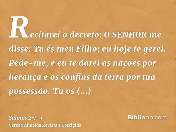 Recitarei o decreto: O SENHOR me disse: Tu és meu Filho; eu hoje te gerei.Pede-me, e eu te darei as nações por herança e os confins da terra por tua possessão.T