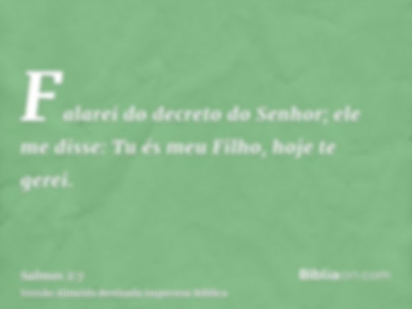 Falarei do decreto do Senhor; ele me disse: Tu és meu Filho, hoje te gerei.