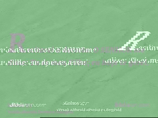 Recitarei o decreto: O SENHOR me disse: Tu és meu Filho; eu hoje te gerei.