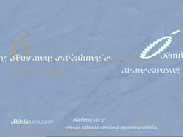 Ó Senhor, Deus meu, a ti clamei, e tu me curaste.
