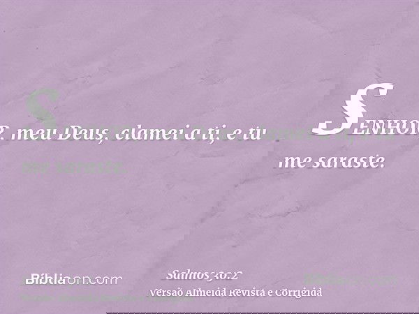 SENHOR, meu Deus, clamei a ti, e tu me saraste.