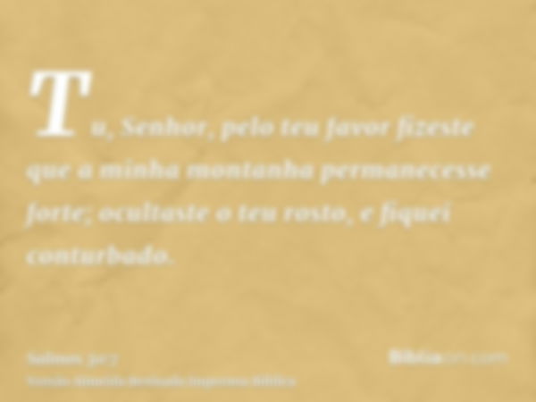 Tu, Senhor, pelo teu favor fizeste que a minha montanha permanecesse forte; ocultaste o teu rosto, e fiquei conturbado.