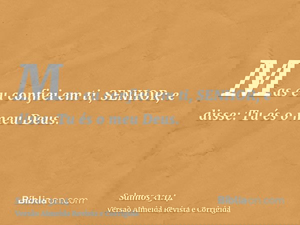 Mas eu confiei em ti, SENHOR; e disse: Tu és o meu Deus.