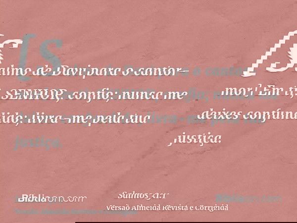 [Salmo de Davi para o cantor-mor] Em ti, SENHOR, confio; nunca me deixes confundido; livra-me pela tua justiça.