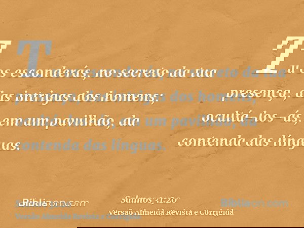Tu os esconderás, no secreto da tua presença, das intrigas dos homens; ocultá-los-ás, em um pavilhão, da contenda das línguas.