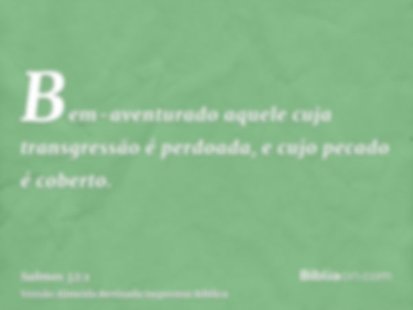 Bem-aventurado aquele cuja transgressão é perdoada, e cujo pecado é coberto.