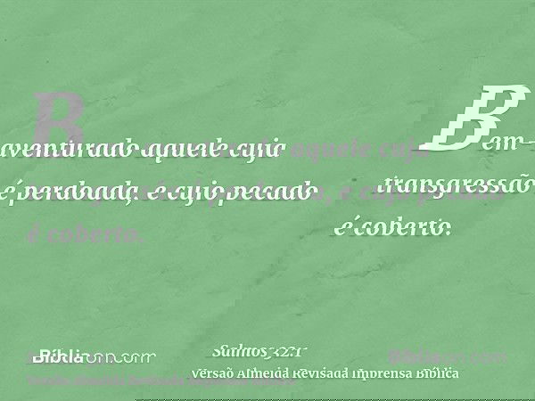 Bem-aventurado aquele cuja transgressão é perdoada, e cujo pecado é coberto.