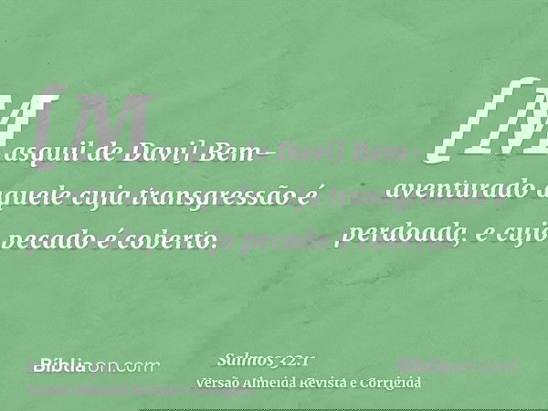 [Masquil de Davi] Bem-aventurado aquele cuja transgressão é perdoada, e cujo pecado é coberto.
