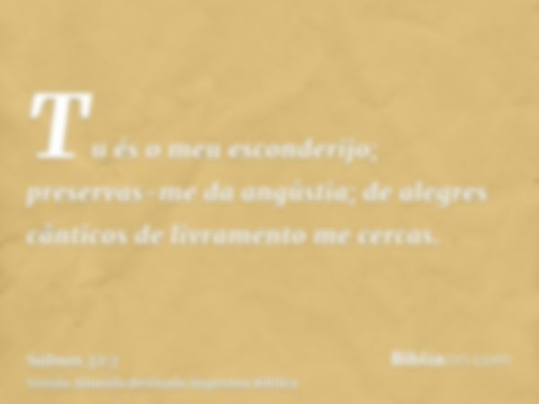 Tu és o meu esconderijo; preservas-me da angústia; de alegres cânticos de livramento me cercas.